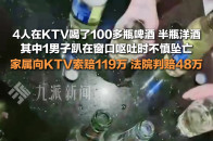 4人喝100多瓶酒1人死亡KTV被判赔48万_腾讯新闻
