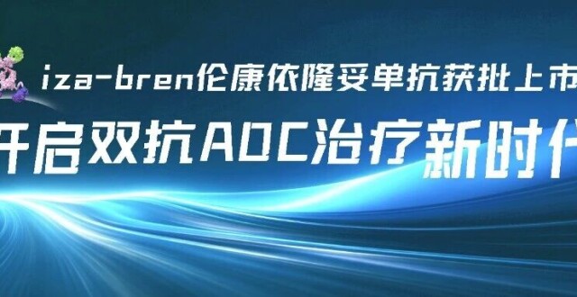全球首个双抗 ADC iza-bren 获批上市！开启双抗 ADC 治疗新时代，重塑肿瘤治疗格局，中国患者抢先获益！_腾讯新闻