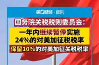 国务院关税税则委员会：一年内继续暂停实施24%的对美加征税税率，保留10%的对美加征关税税率_腾讯新闻