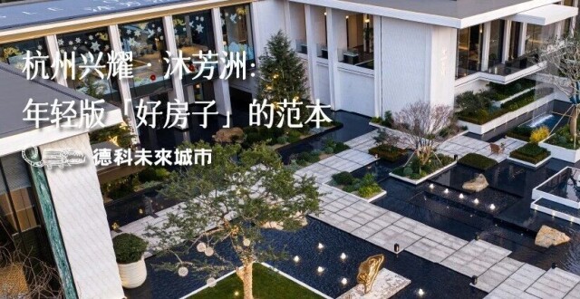 杭州兴耀·沐芳洲：年轻版「好房子」的范本，︱中国楼盘激赏_腾讯新闻