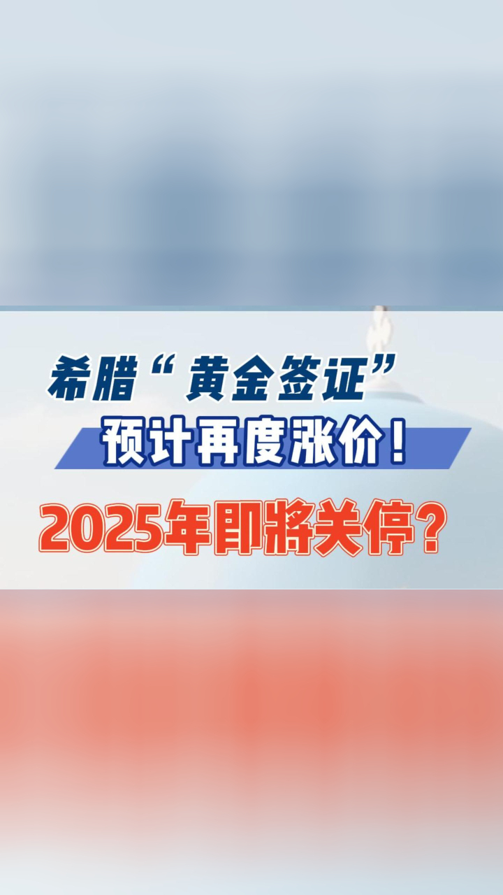 希腊“黄金签证”预计再度涨价！2025年即将关停？