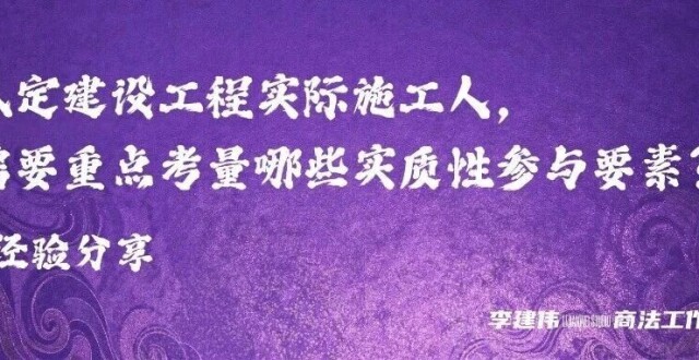 认定建设工程实际施工人，需要重点考量哪些实质性参与要素？｜经验分享_腾讯新闻