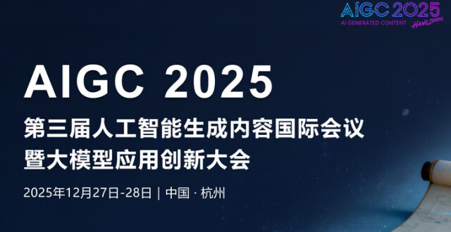 AIGC 2025国际会议议程已出，聚焦生成式AI前沿，报名进行中_腾讯新闻