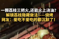 一颗荔枝三把火，还能火上浇油？解锁荔枝隐藏做法——烧烤_腾讯新闻
