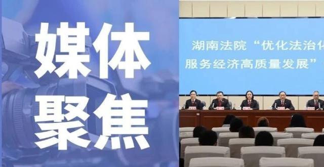 多家媒体关注报道湖南高院“优化法治化营商环境 服务经济高质量发展”新闻发布会_腾讯新闻