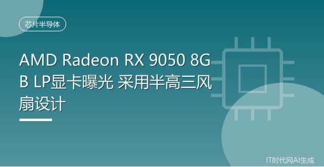 AMD Radeon RX 9050 8GB LP显卡曝光 采用半高三风扇设计_腾讯新闻