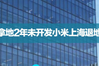拿地2年未开发小米上海退地_腾讯新闻