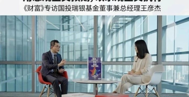 “用悲观主义预期，以乐观主义执行”——《财富》对话国投瑞银基金总经理王彦杰_腾讯新闻