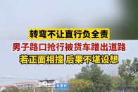 转弯不让直行负全责，男子路口抢行被货车蹭出道路_腾讯新闻