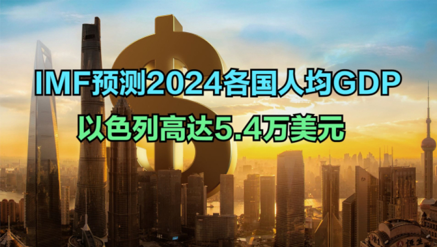 imf预测2024各国人均gdp排名:美国第8,以色列第21,那中国呢?
