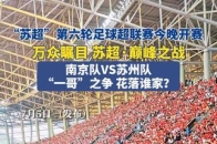 7月5日“苏超”第六轮足球超联赛今晚开赛，万众瞩目 苏超·巅峰之战 南京队VS苏州队，“一哥”之争 花落谁家？_腾讯新闻