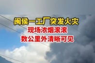 突发！闽侯一工厂发生火灾，浓烟数公里外清晰可见_腾讯新闻