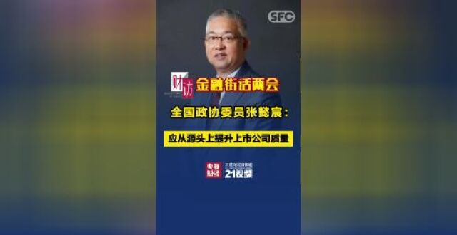 金融街话两会丨全国政协委员张懿宸：应从源头上提升上市公司质量_腾讯新闻