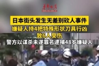 日本街头发生无差别砍人事件 嫌疑人持4把特殊形状刀具行凶 致6人受伤 警方以谋杀未遂罪名逮捕48岁嫌疑人_腾讯新闻