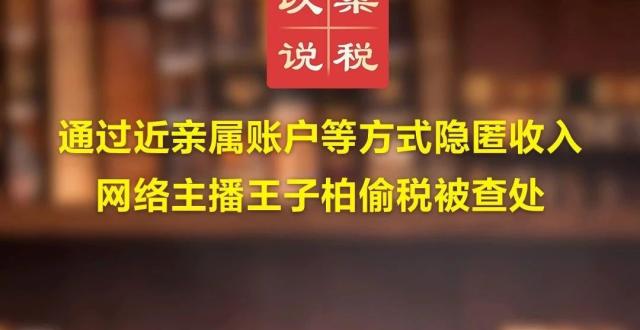 通过近亲属账户等方式隐匿收入 网络主播王子柏偷税被查处_腾讯新闻