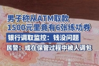 男子称从ATM取款20多天后发现有6张点钞练功券 银行监控还原：男子取出钱后一张张清点，每张钞票都有真钞图案_腾讯新闻