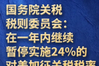 国务院关税税则委员会：在一年内继续暂停实施24%的对美加征关税税率，保留10%的对美加征关税税率_腾讯新闻