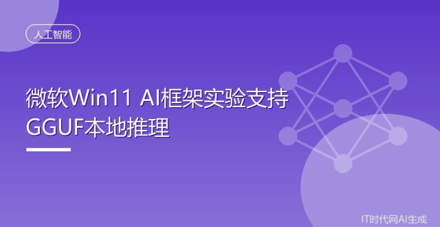 微软Win11 AI框架实验支持GGUF本地推理_腾讯新闻