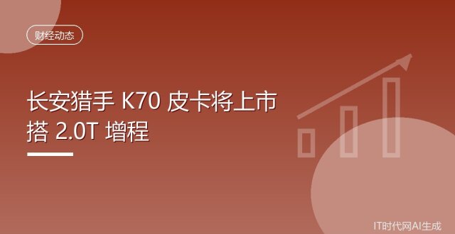 长安猎手 K70 皮卡将上市 搭 2.0T 增程_腾讯新闻