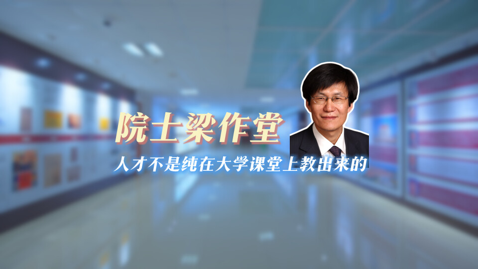 院士梁作堂：人才不是纯在大学课堂上教出来的_腾讯新闻