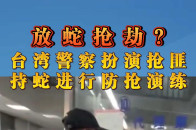 放蛇抢劫?台湾警察扮演抢匪,持蛇进行防抢演练_腾讯新闻