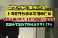数学不好可能是种病？上海首开数学学习困难门诊，有患者被诊断为注意力缺陷、心盲症等。我国小学生数学障碍患病率8.97%。_腾讯新闻